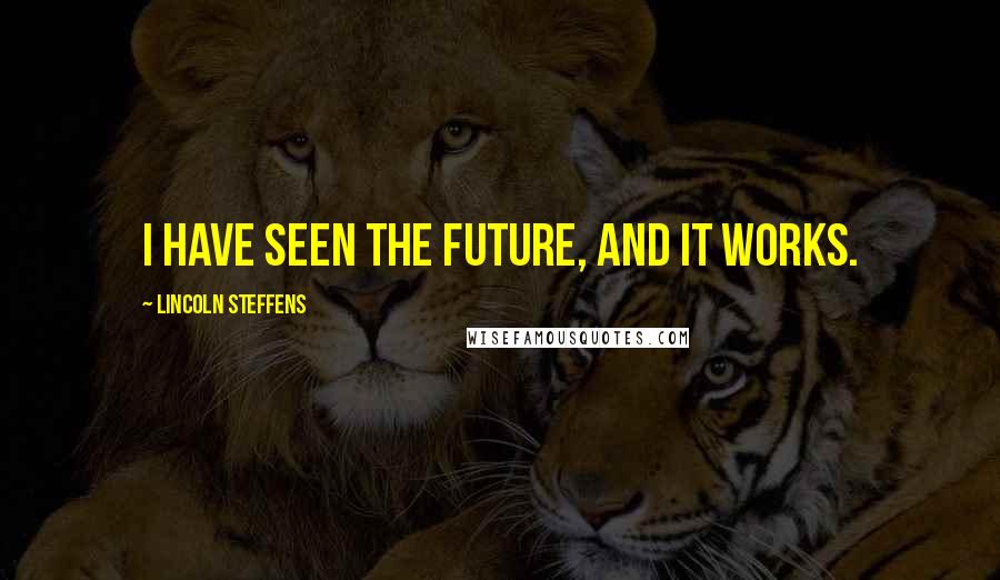 Lincoln Steffens Quotes: I have seen the future, and it works.