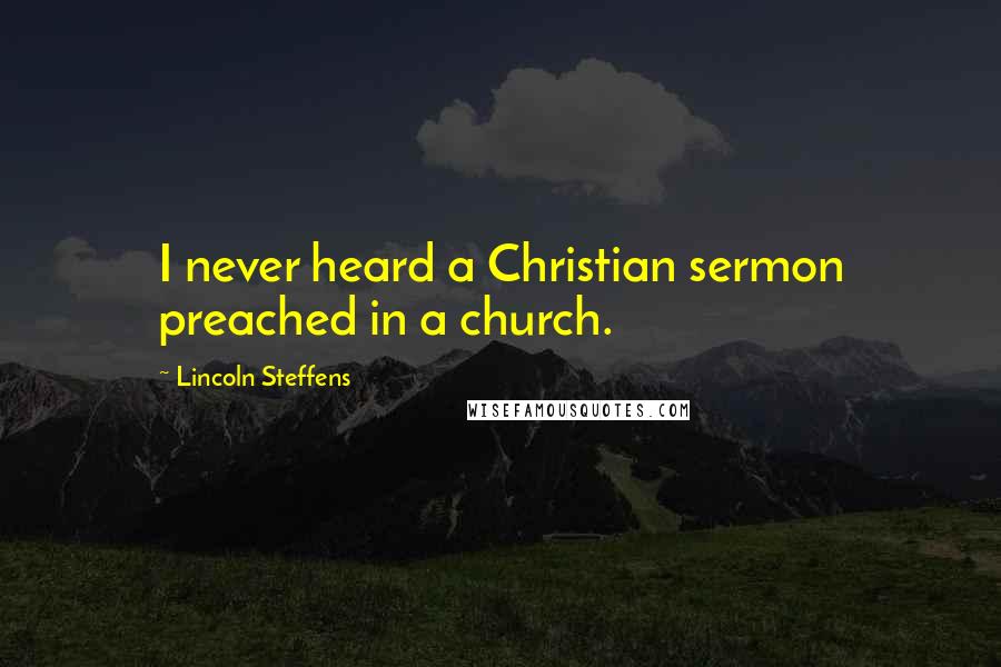 Lincoln Steffens Quotes: I never heard a Christian sermon preached in a church.