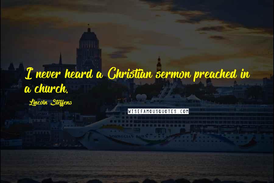 Lincoln Steffens Quotes: I never heard a Christian sermon preached in a church.