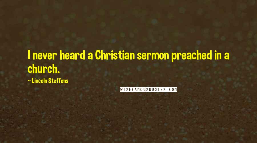 Lincoln Steffens Quotes: I never heard a Christian sermon preached in a church.