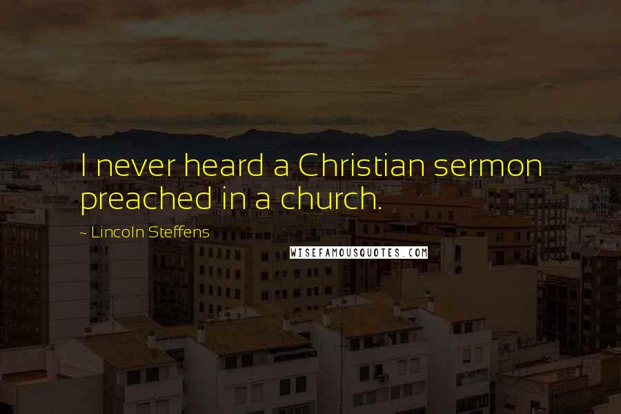 Lincoln Steffens Quotes: I never heard a Christian sermon preached in a church.