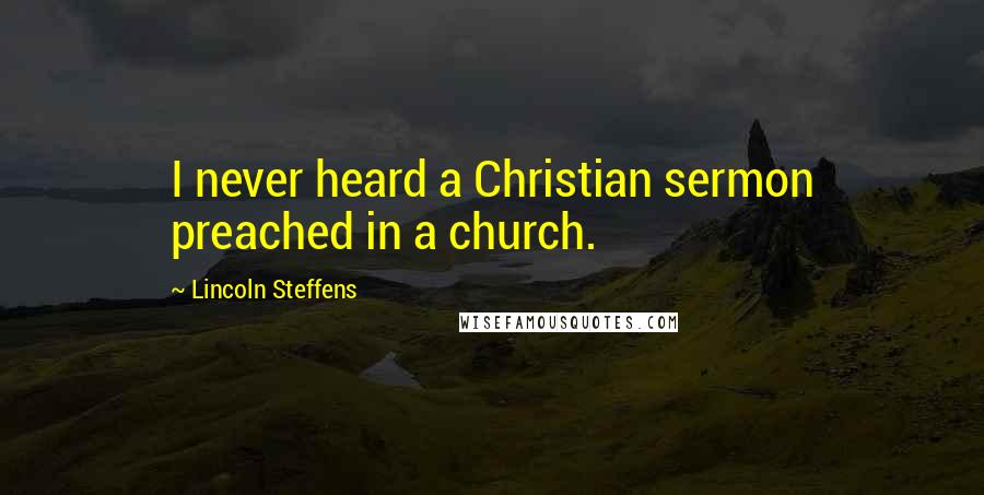 Lincoln Steffens Quotes: I never heard a Christian sermon preached in a church.