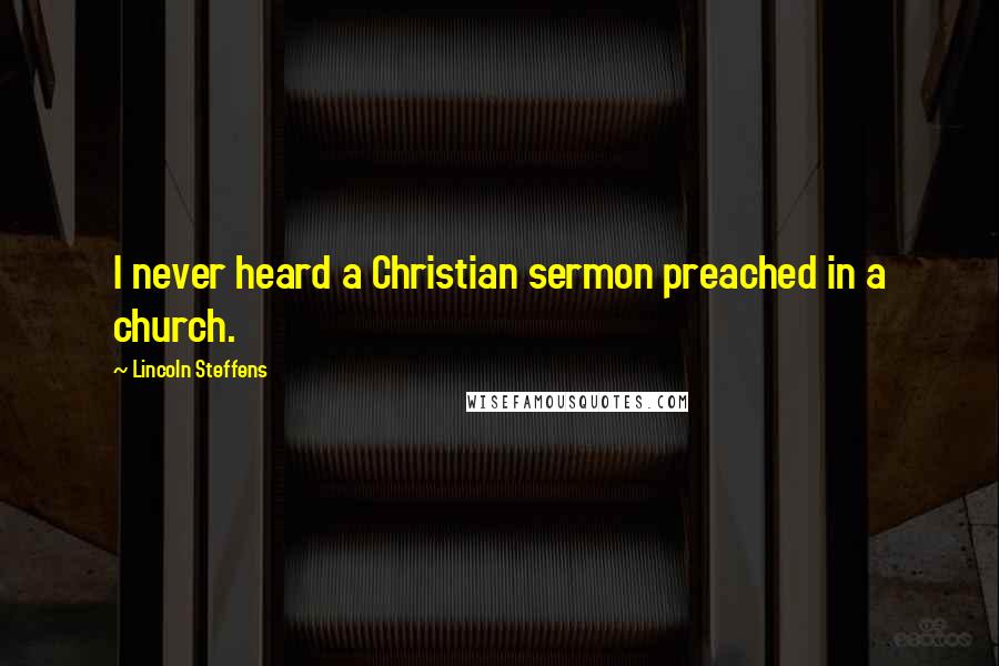 Lincoln Steffens Quotes: I never heard a Christian sermon preached in a church.