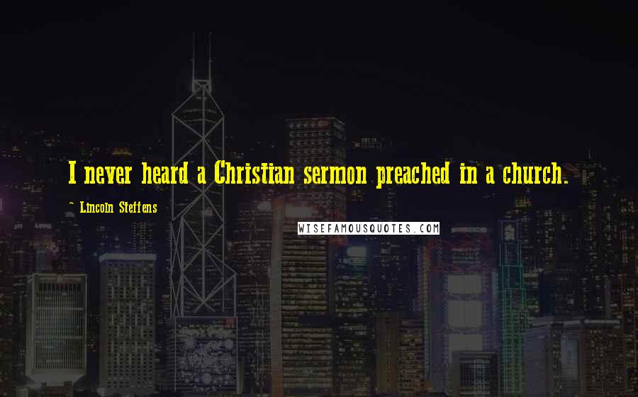 Lincoln Steffens Quotes: I never heard a Christian sermon preached in a church.