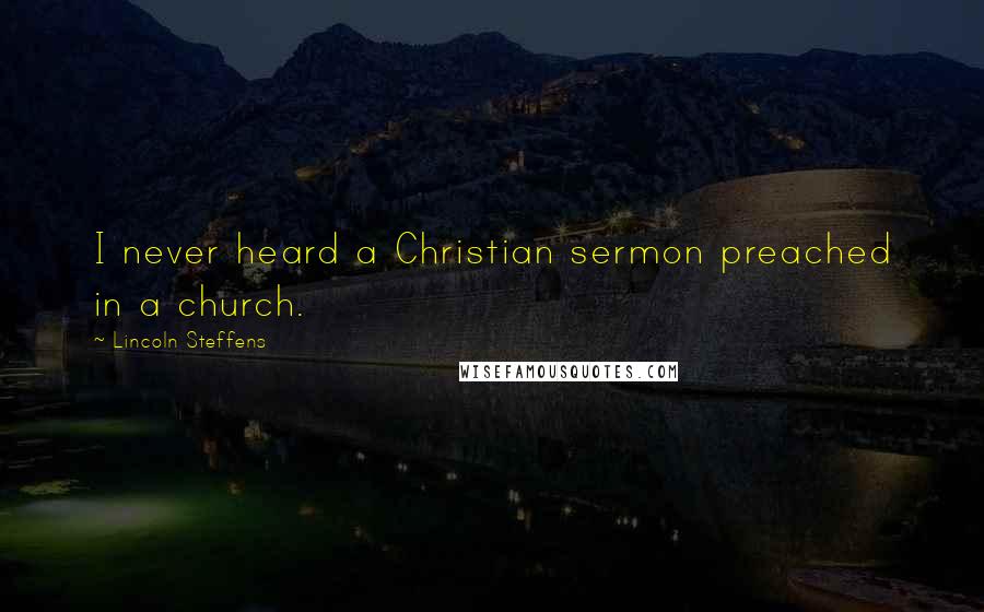 Lincoln Steffens Quotes: I never heard a Christian sermon preached in a church.