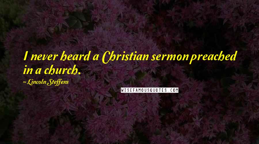 Lincoln Steffens Quotes: I never heard a Christian sermon preached in a church.