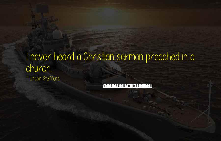 Lincoln Steffens Quotes: I never heard a Christian sermon preached in a church.