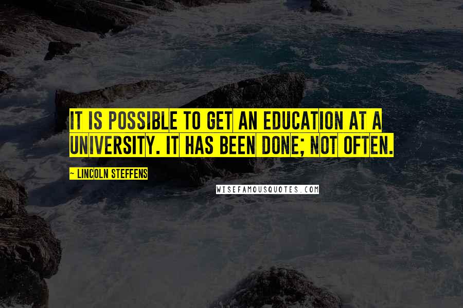 Lincoln Steffens Quotes: It is possible to get an education at a university. It has been done; not often.