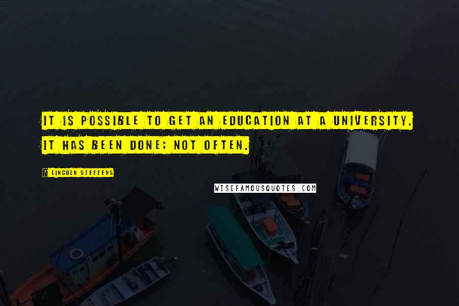 Lincoln Steffens Quotes: It is possible to get an education at a university. It has been done; not often.