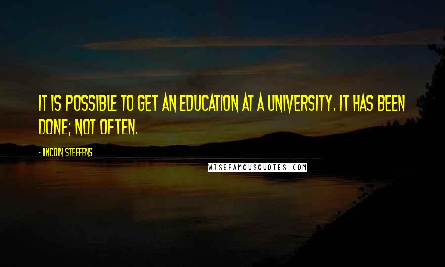 Lincoln Steffens Quotes: It is possible to get an education at a university. It has been done; not often.