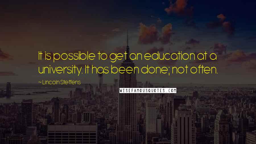 Lincoln Steffens Quotes: It is possible to get an education at a university. It has been done; not often.