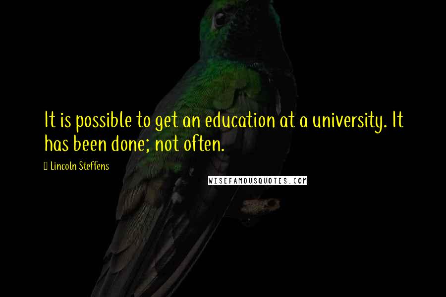 Lincoln Steffens Quotes: It is possible to get an education at a university. It has been done; not often.