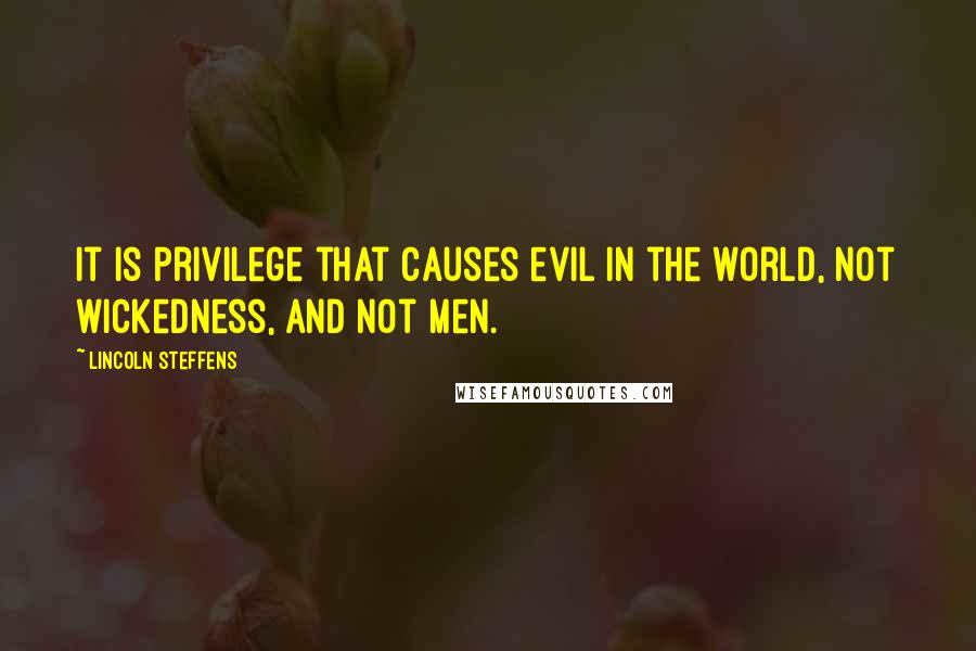 Lincoln Steffens Quotes: It is privilege that causes evil in the world, not wickedness, and not men.