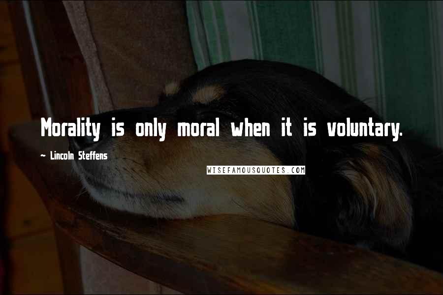 Lincoln Steffens Quotes: Morality is only moral when it is voluntary.