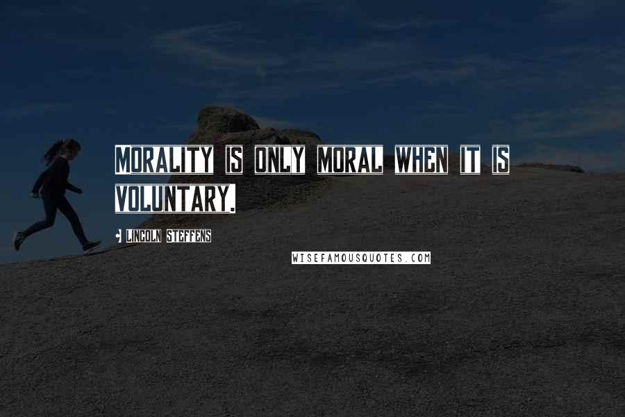 Lincoln Steffens Quotes: Morality is only moral when it is voluntary.