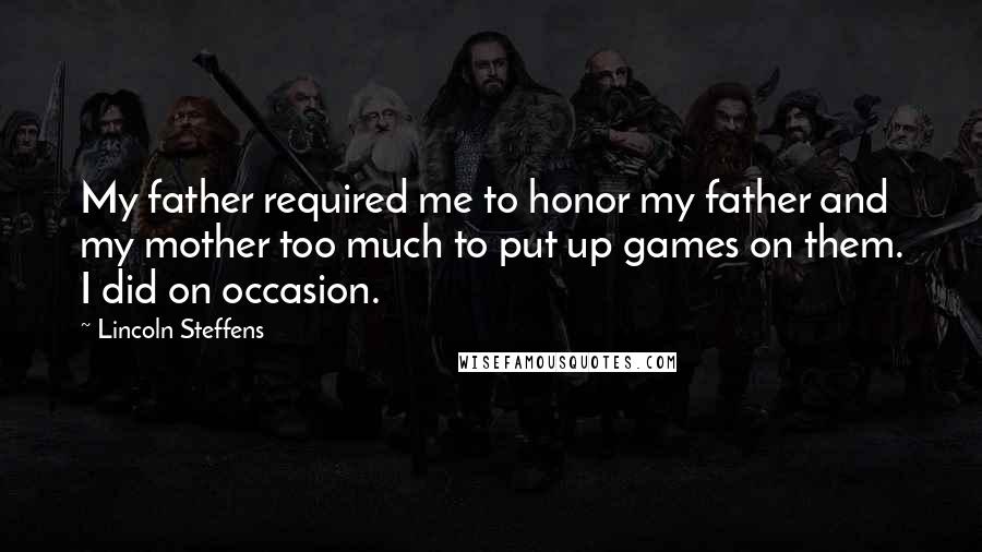 Lincoln Steffens Quotes: My father required me to honor my father and my mother too much to put up games on them. I did on occasion.