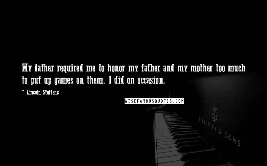 Lincoln Steffens Quotes: My father required me to honor my father and my mother too much to put up games on them. I did on occasion.