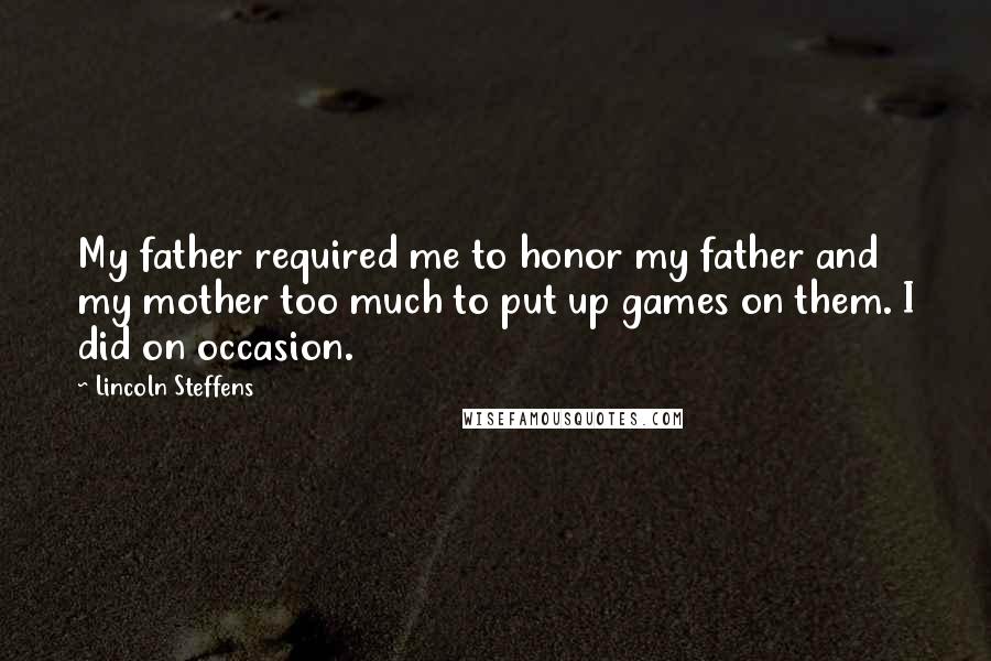 Lincoln Steffens Quotes: My father required me to honor my father and my mother too much to put up games on them. I did on occasion.