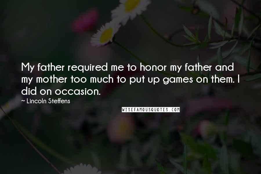 Lincoln Steffens Quotes: My father required me to honor my father and my mother too much to put up games on them. I did on occasion.