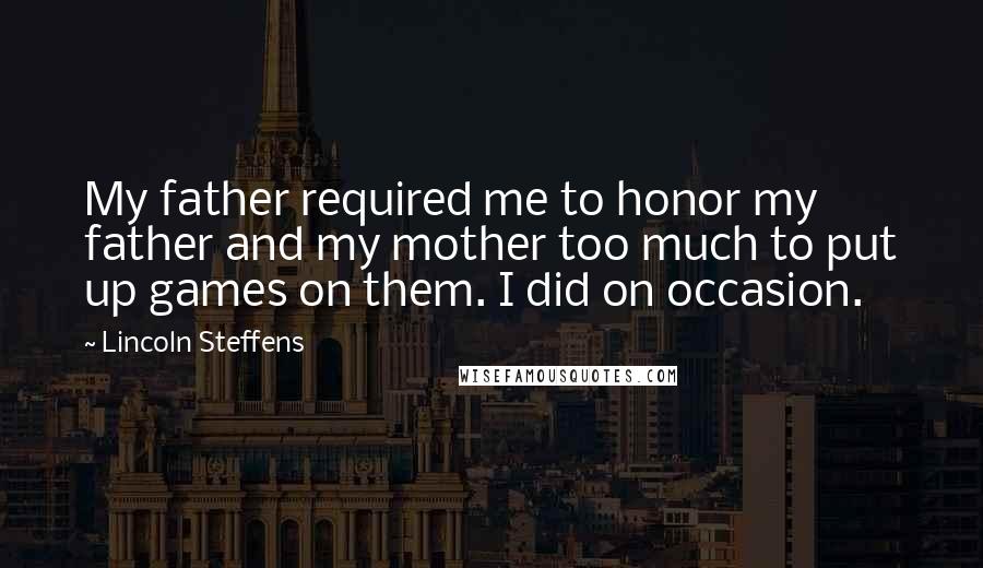 Lincoln Steffens Quotes: My father required me to honor my father and my mother too much to put up games on them. I did on occasion.