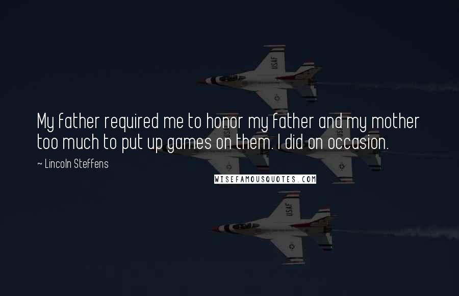 Lincoln Steffens Quotes: My father required me to honor my father and my mother too much to put up games on them. I did on occasion.