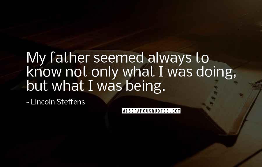 Lincoln Steffens Quotes: My father seemed always to know not only what I was doing, but what I was being.