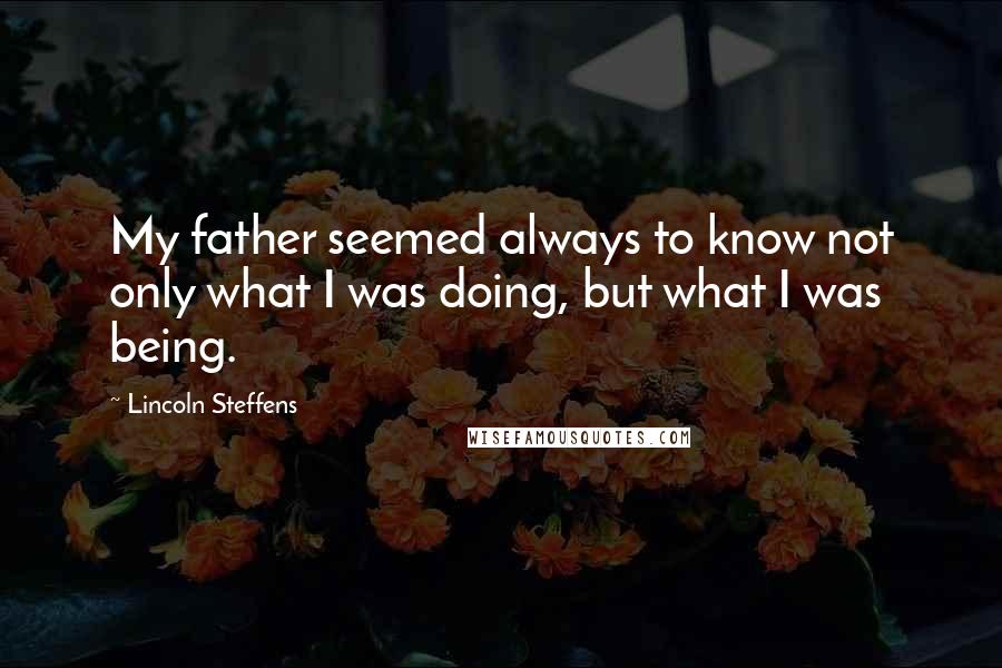 Lincoln Steffens Quotes: My father seemed always to know not only what I was doing, but what I was being.