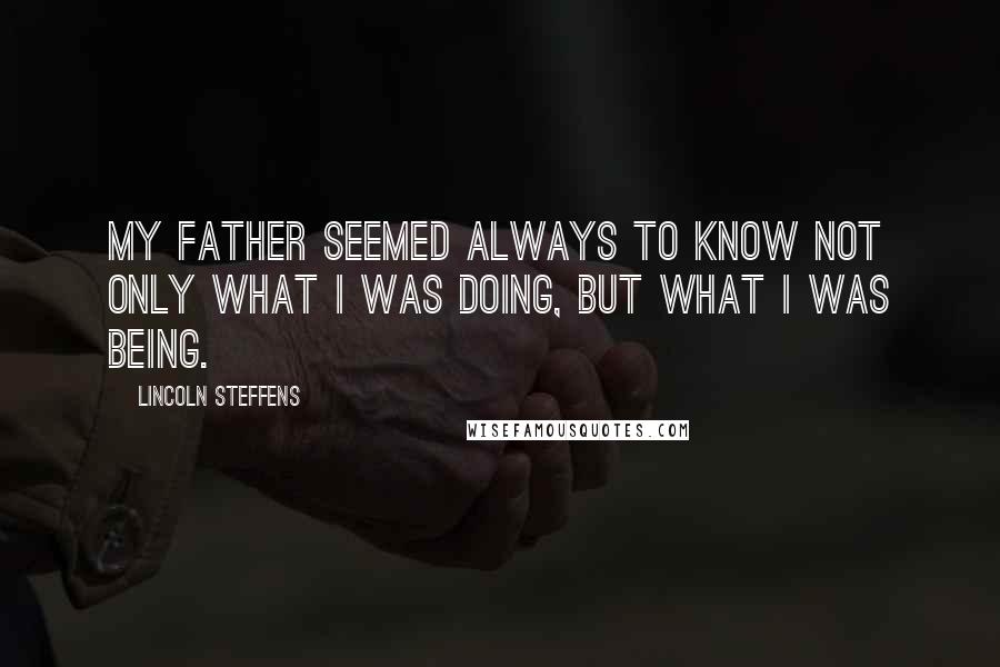 Lincoln Steffens Quotes: My father seemed always to know not only what I was doing, but what I was being.