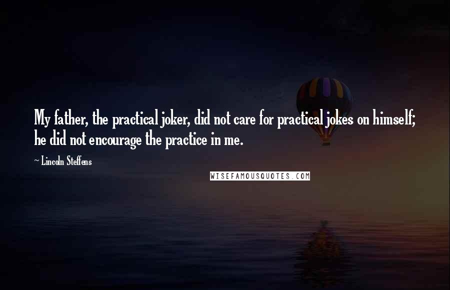 Lincoln Steffens Quotes: My father, the practical joker, did not care for practical jokes on himself; he did not encourage the practice in me.