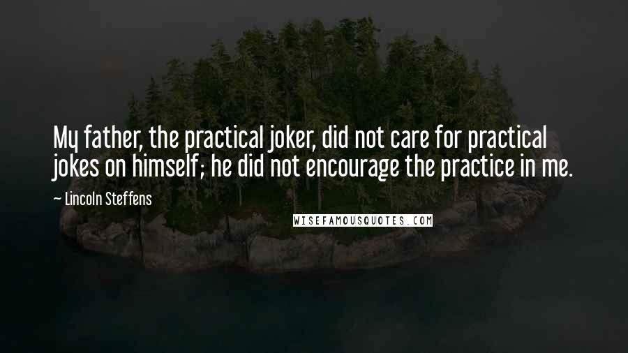 Lincoln Steffens Quotes: My father, the practical joker, did not care for practical jokes on himself; he did not encourage the practice in me.