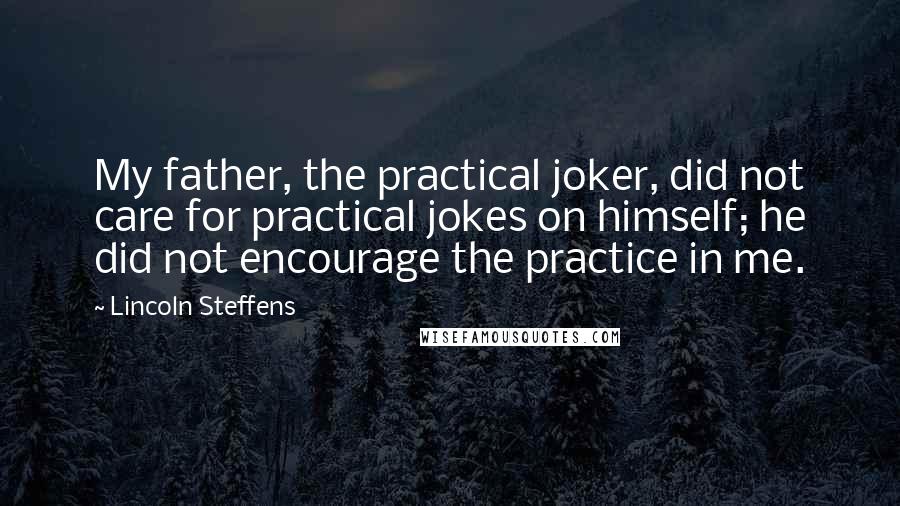 Lincoln Steffens Quotes: My father, the practical joker, did not care for practical jokes on himself; he did not encourage the practice in me.