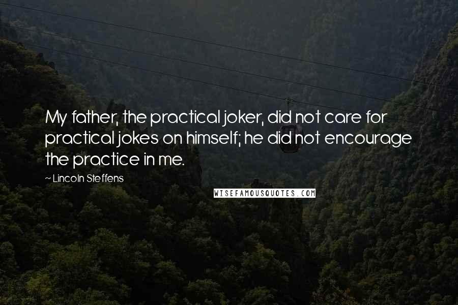 Lincoln Steffens Quotes: My father, the practical joker, did not care for practical jokes on himself; he did not encourage the practice in me.