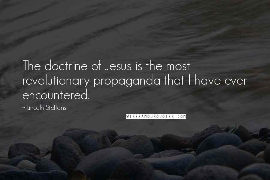 Lincoln Steffens Quotes: The doctrine of Jesus is the most revolutionary propaganda that I have ever encountered.