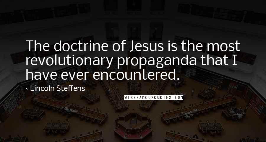 Lincoln Steffens Quotes: The doctrine of Jesus is the most revolutionary propaganda that I have ever encountered.