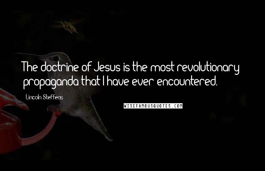 Lincoln Steffens Quotes: The doctrine of Jesus is the most revolutionary propaganda that I have ever encountered.