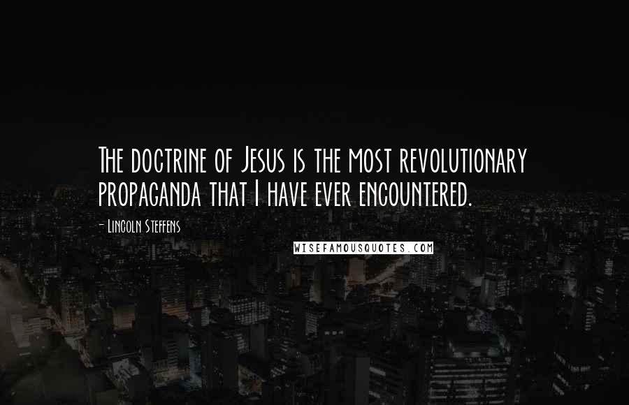 Lincoln Steffens Quotes: The doctrine of Jesus is the most revolutionary propaganda that I have ever encountered.