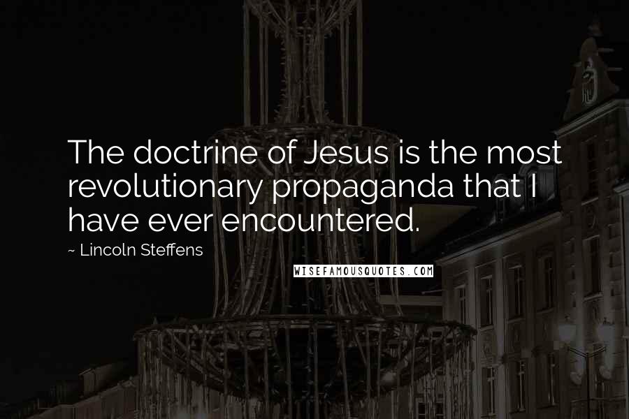 Lincoln Steffens Quotes: The doctrine of Jesus is the most revolutionary propaganda that I have ever encountered.