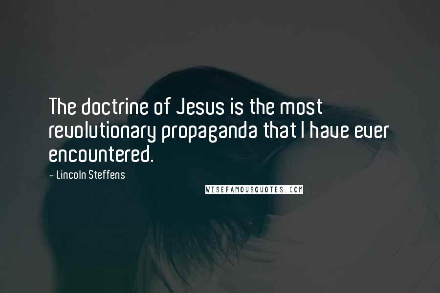 Lincoln Steffens Quotes: The doctrine of Jesus is the most revolutionary propaganda that I have ever encountered.