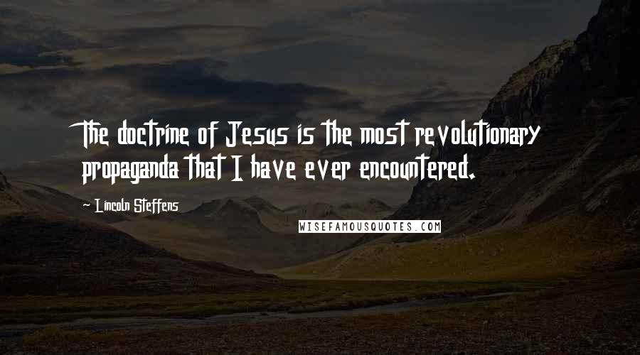 Lincoln Steffens Quotes: The doctrine of Jesus is the most revolutionary propaganda that I have ever encountered.