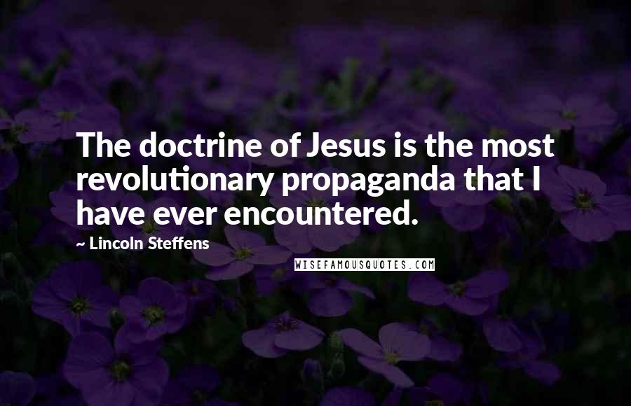 Lincoln Steffens Quotes: The doctrine of Jesus is the most revolutionary propaganda that I have ever encountered.