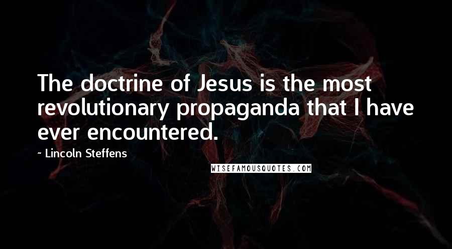 Lincoln Steffens Quotes: The doctrine of Jesus is the most revolutionary propaganda that I have ever encountered.