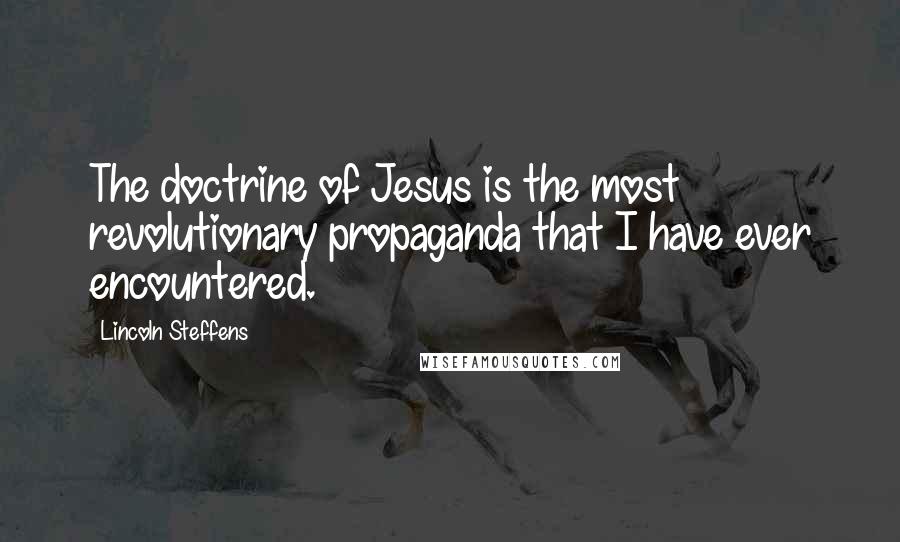 Lincoln Steffens Quotes: The doctrine of Jesus is the most revolutionary propaganda that I have ever encountered.