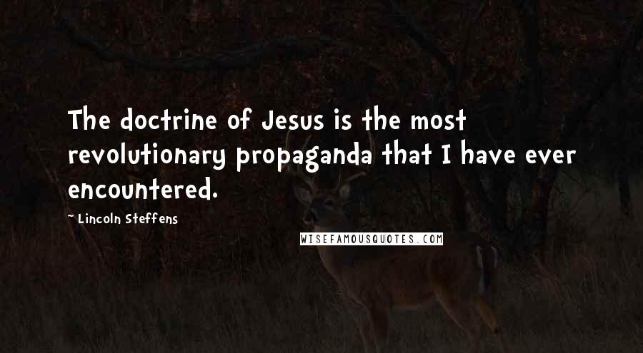 Lincoln Steffens Quotes: The doctrine of Jesus is the most revolutionary propaganda that I have ever encountered.