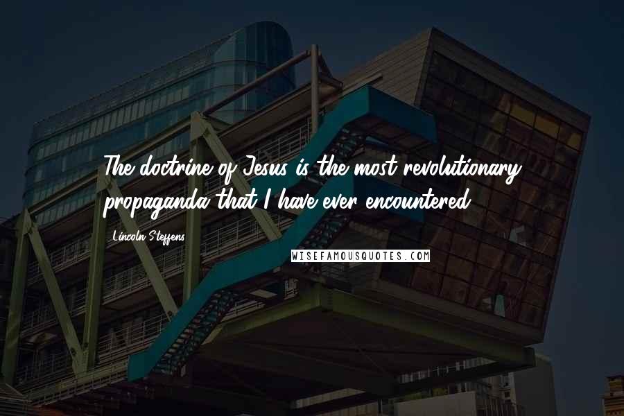 Lincoln Steffens Quotes: The doctrine of Jesus is the most revolutionary propaganda that I have ever encountered.