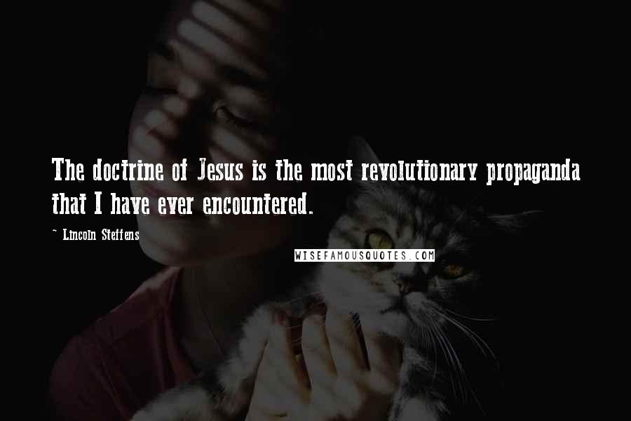 Lincoln Steffens Quotes: The doctrine of Jesus is the most revolutionary propaganda that I have ever encountered.