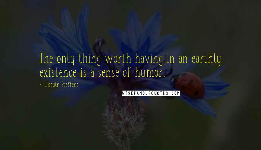 Lincoln Steffens Quotes: The only thing worth having in an earthly existence is a sense of humor.