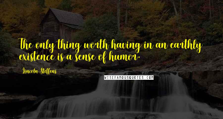 Lincoln Steffens Quotes: The only thing worth having in an earthly existence is a sense of humor.