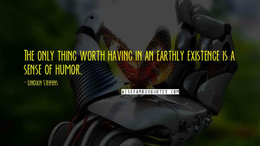 Lincoln Steffens Quotes: The only thing worth having in an earthly existence is a sense of humor.