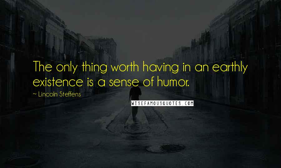 Lincoln Steffens Quotes: The only thing worth having in an earthly existence is a sense of humor.