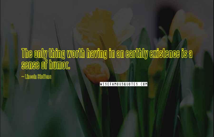 Lincoln Steffens Quotes: The only thing worth having in an earthly existence is a sense of humor.